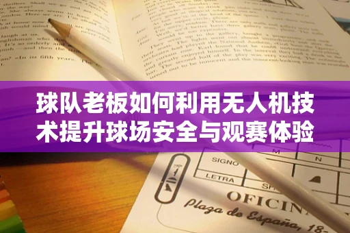 球队老板如何利用无人机技术提升球场安全与观赛体验？