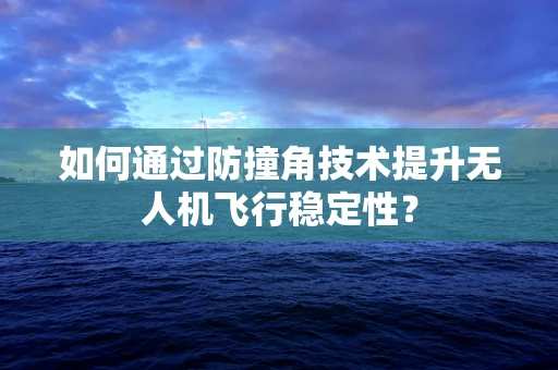 如何通过防撞角技术提升无人机飞行稳定性？