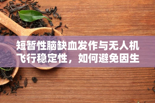 短暂性脑缺血发作与无人机飞行稳定性，如何避免因生理因素导致的飞行事故？