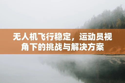 无人机飞行稳定，运动员视角下的挑战与解决方案