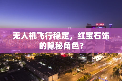 无人机飞行稳定，红宝石饰的隐秘角色？