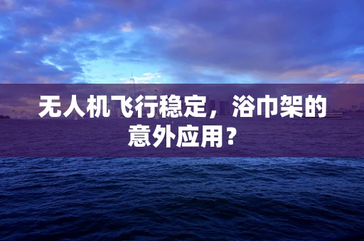 无人机飞行稳定，浴巾架的意外应用？