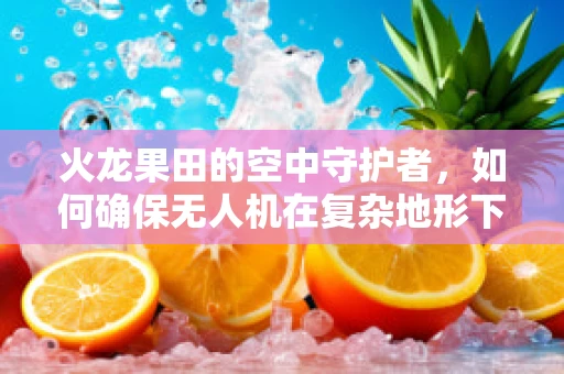 火龙果田的空中守护者，如何确保无人机在复杂地形下的飞行稳定？