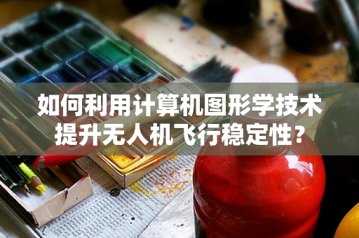 如何利用计算机图形学技术提升无人机飞行稳定性？