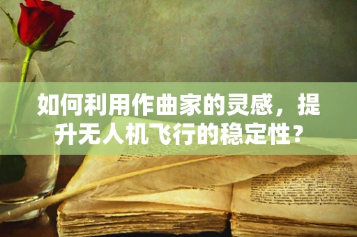 如何利用作曲家的灵感，提升无人机飞行的稳定性？