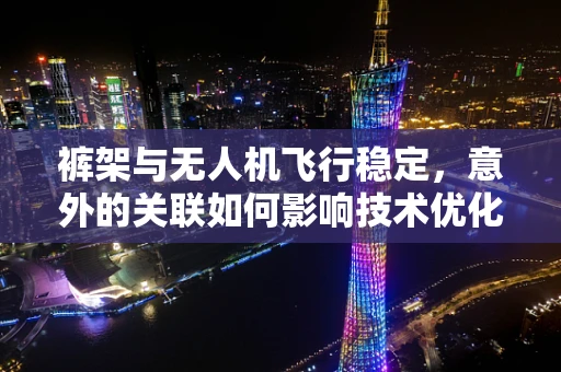 裤架与无人机飞行稳定，意外的关联如何影响技术优化？