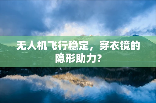 无人机飞行稳定，穿衣镜的隐形助力？