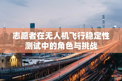 志愿者在无人机飞行稳定性测试中的角色与挑战
