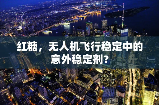 红糖，无人机飞行稳定中的意外稳定剂？