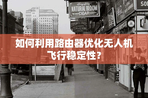 如何利用路由器优化无人机飞行稳定性？