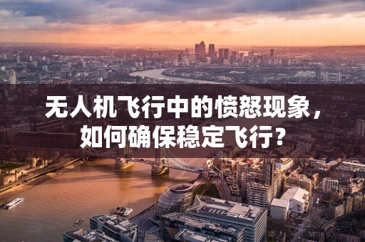 无人机飞行中的愤怒现象，如何确保稳定飞行？