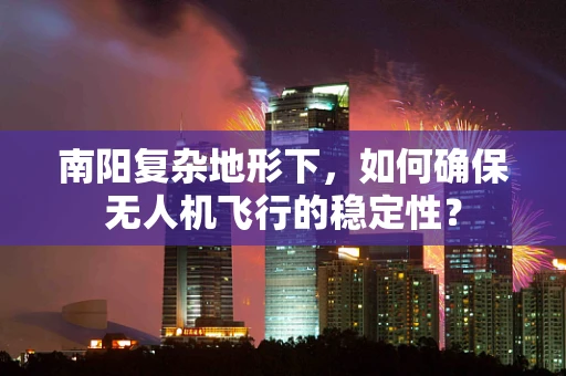 南阳复杂地形下，如何确保无人机飞行的稳定性？