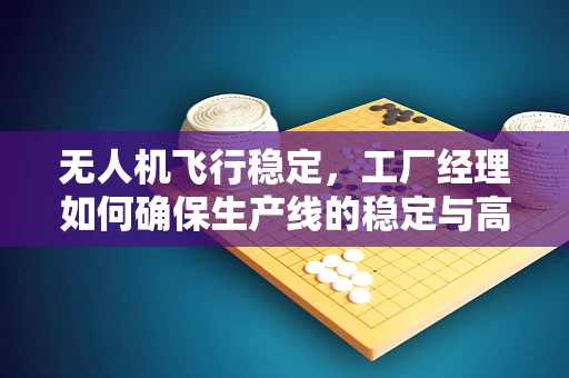 无人机飞行稳定，工厂经理如何确保生产线的稳定与高效？