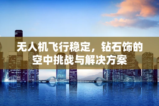 无人机飞行稳定，钻石饰的空中挑战与解决方案