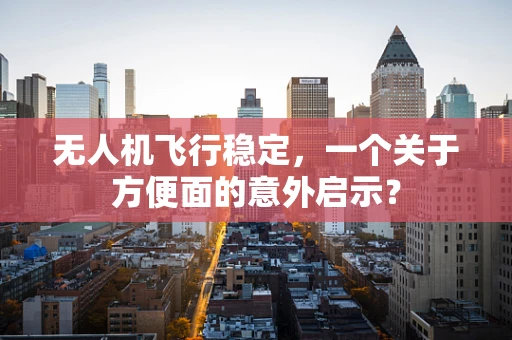 无人机飞行稳定，一个关于方便面的意外启示？