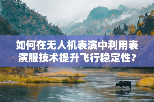 如何在无人机表演中利用表演服技术提升飞行稳定性？
