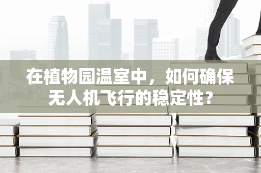 在植物园温室中，如何确保无人机飞行的稳定性？