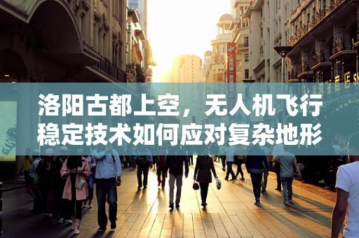 洛阳古都上空，无人机飞行稳定技术如何应对复杂地形挑战？