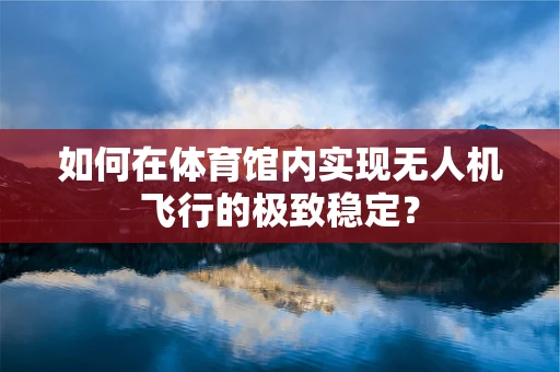 如何在体育馆内实现无人机飞行的极致稳定？