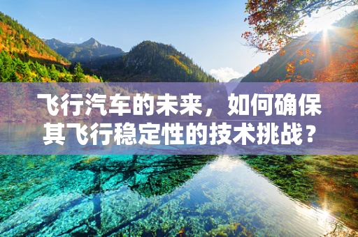 飞行汽车的未来，如何确保其飞行稳定性的技术挑战？