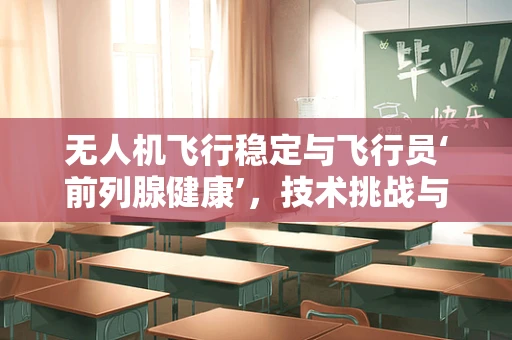 无人机飞行稳定与飞行员‘前列腺健康’，技术挑战与日常关怀的奇妙交汇