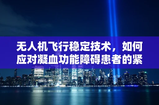 无人机飞行稳定技术，如何应对凝血功能障碍患者的紧急情况？