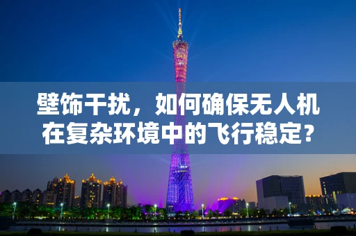 壁饰干扰，如何确保无人机在复杂环境中的飞行稳定？