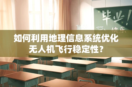 如何利用地理信息系统优化无人机飞行稳定性？
