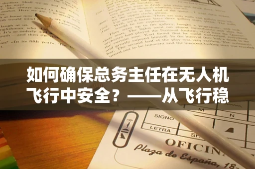 如何确保总务主任在无人机飞行中安全？——从飞行稳定技术谈起