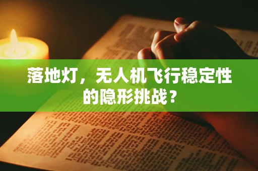 落地灯，无人机飞行稳定性的隐形挑战？