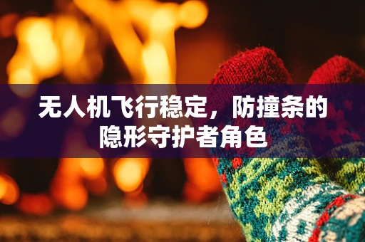 无人机飞行稳定，防撞条的隐形守护者角色