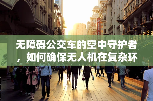 无障碍公交车的空中守护者，如何确保无人机在复杂环境中的飞行稳定？