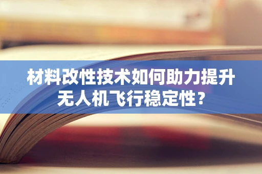 材料改性技术如何助力提升无人机飞行稳定性？