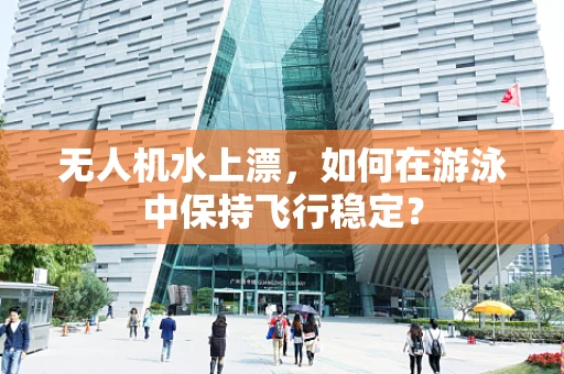 无人机水上漂，如何在游泳中保持飞行稳定？
