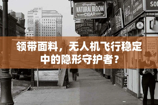 领带面料，无人机飞行稳定中的隐形守护者？