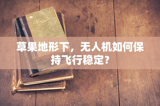 草果地形下，无人机如何保持飞行稳定？