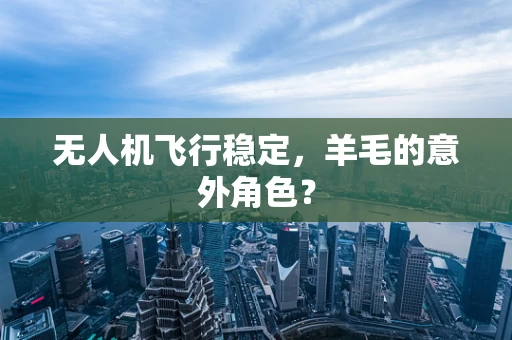 无人机飞行稳定，羊毛的意外角色？