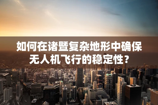 如何在诸暨复杂地形中确保无人机飞行的稳定性？