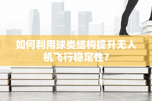 如何利用球类结构提升无人机飞行稳定性？