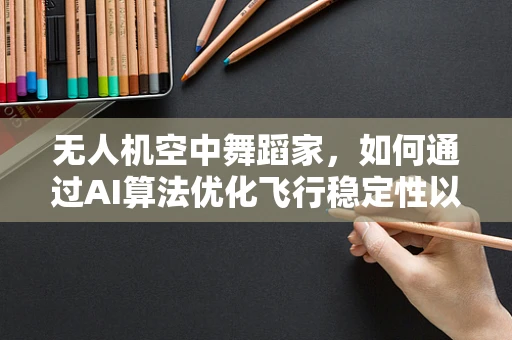 无人机空中舞蹈家，如何通过AI算法优化飞行稳定性以模拟舞蹈动作的精准度？