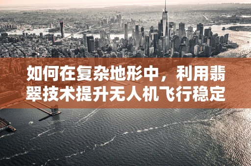 如何在复杂地形中，利用翡翠技术提升无人机飞行稳定性？