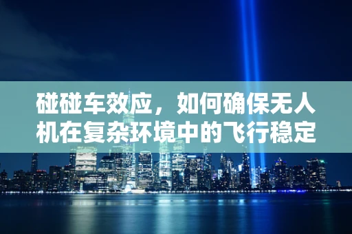碰碰车效应，如何确保无人机在复杂环境中的飞行稳定性？