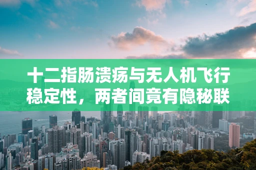 十二指肠溃疡与无人机飞行稳定性，两者间竟有隐秘联系？