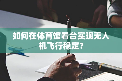 如何在体育馆看台实现无人机飞行稳定？