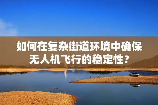 如何在复杂街道环境中确保无人机飞行的稳定性？