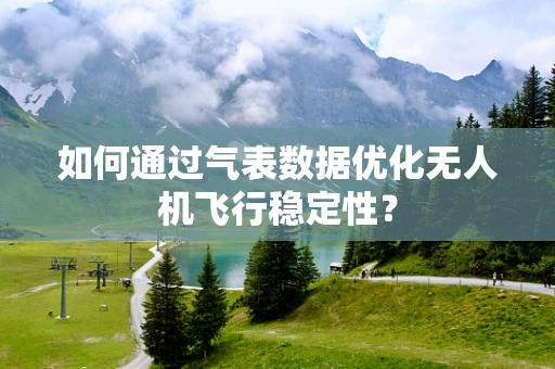 如何通过气表数据优化无人机飞行稳定性？
