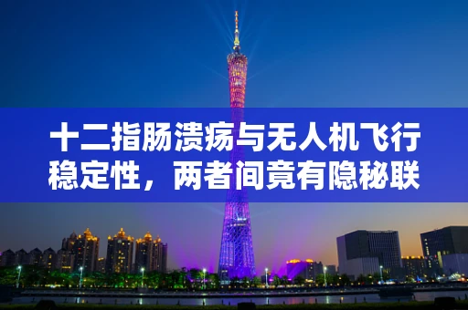 十二指肠溃疡与无人机飞行稳定性，两者间竟有隐秘联系？