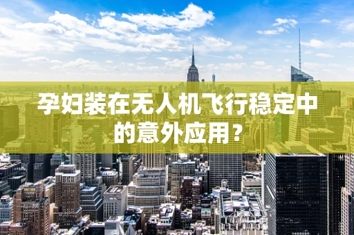 孕妇装在无人机飞行稳定中的意外应用？