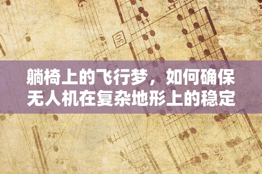 躺椅上的飞行梦，如何确保无人机在复杂地形上的稳定飞行？