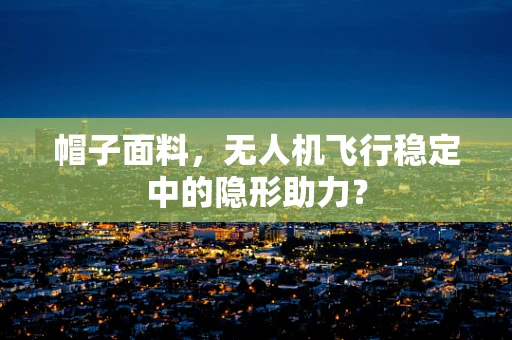 帽子面料，无人机飞行稳定中的隐形助力？